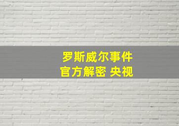 罗斯威尔事件官方解密 央视